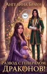 обложка книги Ангелина Браун "Развод с генералом драконов! Ты никогда не увидишь тройняшек, предатель!"