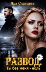 обложка книги Яра Славцева "Развод. Ты без меня - ноль"