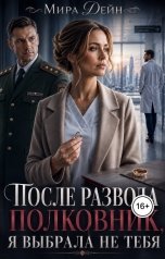 обложка книги Мира Дейн "ПОСЛЕ РАЗВОДА. ПОЛКОВНИК, Я ВЫБРАЛА НЕ ТЕБЯ"