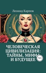 обложка книги Леонид Карпов "Человеческая цивилизация: Тайны, мифы и будущее"