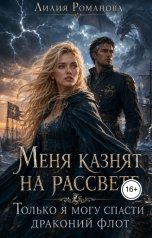 обложка книги Лилия Романова "Меня казнят на рассвете. Только я могу спасти драконий флот"