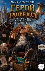 обложка книги Майк Фроствелл "Герой против воли. Как я случайно спас мир и влюбил в себя принцессу"