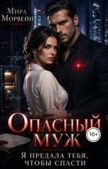 обложка книги Мира Морвейн "Опасный муж. Я предала тебя, чтобы спасти"