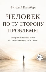 обложка книги Dr.Klinberg, Виталий Клинберг "Человек по ту сторону проблемы. Истории психолога о том как люди возвращаются к себе"