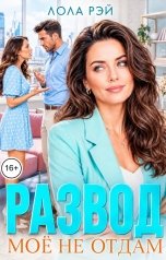 обложка книги Лола Рэй "Развод. Моё не отдам"