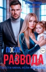 обложка книги Вера Громова, Таша Алая "После развода. Прости меня, если сможешь"