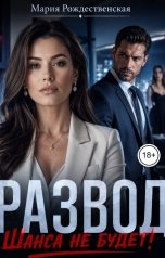 обложка книги Мария Рождественская "Развод. Шанса не будет!"
