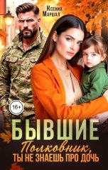 обложка книги Ксения Маршал "Бывшие. Полковник, ты не знаешь про дочь"