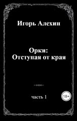 обложка книги Игорь Алехин "Орки: Отступая от края. Часть 1."