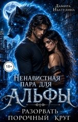 обложка книги Дамира Ибатулина "Ненавистная пара для альфы. Разорвать порочный круг"