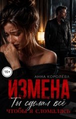 обложка книги Анна Королёва "Измена. Ты сделал всё, чтобы я сломалась"