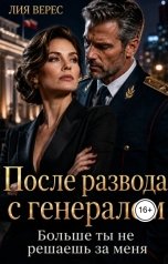 обложка книги Лия Верес "После развода с генералом. Больше ты не решаешь за меня"