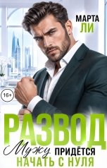 обложка книги Марта Ли "Развод. Мужу придётся начать с нуля"