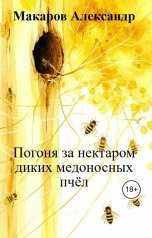 обложка книги Макаров Александр "Погоня за нектаром диких медоносных пчёл"