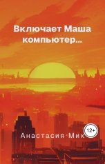 обложка книги Анастасия Мик "Включает Маша компьютер..."