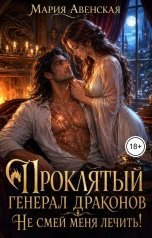 обложка книги Мария Авенская "Проклятый генерал драконов. Не смей меня лечить!"