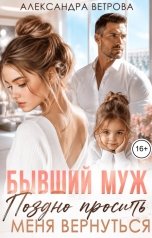 обложка книги Александра Ветрова "Бывший муж. Поздно просить меня вернуться"