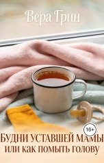 обложка книги Вера Грин "БУДНИ УСТАВШЕЙ МАМЫ или как помыть голову"