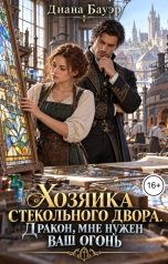 обложка книги Диана Бауэр "Хозяйка стекольного двора. Дракон, мне нужен ваш огонь"