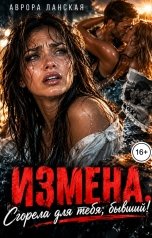 обложка книги Аврора Ланская "Измена. Сгорела для тебя, бывший!"