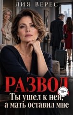 обложка книги Лия Верес "Развод. Ты ушёл к ней, а мать оставил мне"