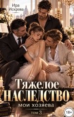 обложка книги Ира Искрова "Тяжелое наследство. Мои хозяева. Том 3"