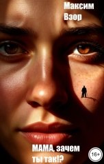 обложка книги Максим Взор "Мама, зачем ты так?!"