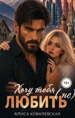 обложка книги Алиса Ковалевская "Хочу тебя (не) любить"