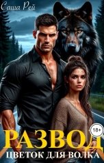 обложка книги Саша Рей "Развод. Цветок для волка"