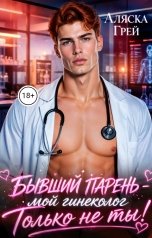 обложка книги Аляска Грей "Бывший парень - мой гинеколог. Только не ты!"