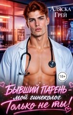 обложка книги Аляска Грей "Бывший парень - мой гинеколог. Только не ты!"