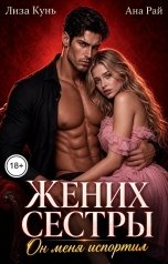 обложка книги Лиза Кунь, Ана Рай "Жених сестры. Он меня испортил"