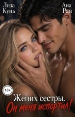 обложка книги Лиза Кунь, Ана Рай "Жених сестры. Он меня испортил"