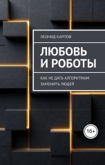 обложка книги Леонид Карпов "Любовь и роботы: Как не дать алгоритмам заменить людей"