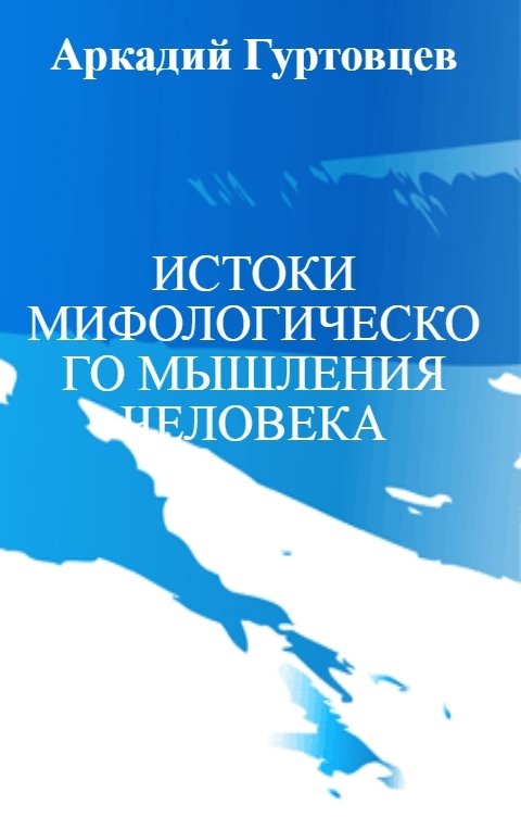 Обложка книги Аркадий Гуртовцев ИСТОКИ МИФОЛОГИЧЕСКОГО МЫШЛЕНИЯ ЧЕЛОВЕКА