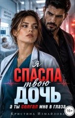 обложка книги Кристина Измайлова "Я спасла твою дочь, а ты солгал мне в глаза"