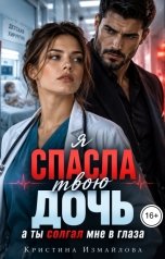 обложка книги Кристина Измайлова "Я спасла твою дочь, а ты солгал мне в глаза"