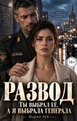 обложка книги Мария Зуб "Развод. Ты выбрал её, а я выбрала генерала"
