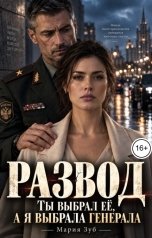обложка книги Мария Зуб "Развод. Ты выбрал её, а я выбрала генерала"