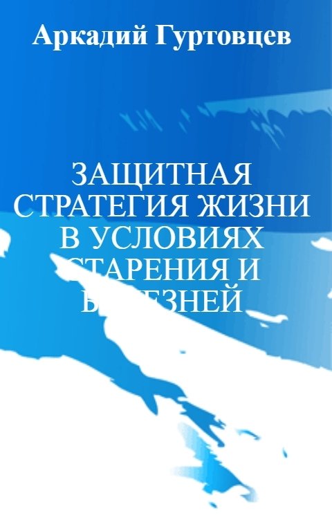 Обложка книги Аркадий Гуртовцев ЗАЩИТНАЯ СТРАТЕГИЯ ЖИЗНИ В УСЛОВИЯХ СТАРЕНИЯ И БОЛЕЗНЕЙ