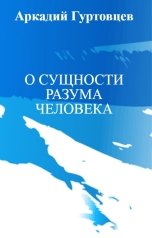 обложка книги Аркадий Гуртовцев "О СУЩНОСТИ РАЗУМА ЧЕЛОВЕКА"