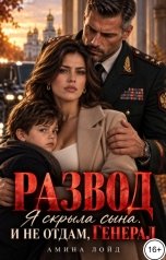 обложка книги Амина Лойд "Развод. Я скрыла сына. И не отдам, генерал"