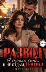 обложка книги Амина Лойд "Развод. Я скрыла сына. И не отдам, генерал"