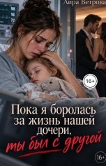 обложка книги Лира Ветрова "Пока я боролась за жизнь нашей дочери, ты был с другой!"