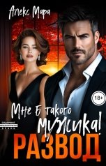 обложка книги Алекс Мара "Развод. Мне б такого мужика!"