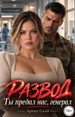 обложка книги Арина Скай "Развод. Ты предал нас, генерал"