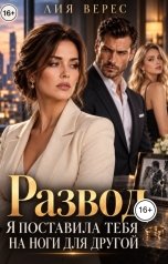 обложка книги Лия Верес "Развод. Я поставила тебя на ноги для другой."
