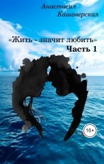 обложка книги Анастасия Кашаверская "Жить - значит любить.Часть 1"