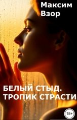 обложка книги Максим Взор "Белый стыд. Тропик Страсти"
