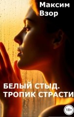 обложка книги Максим Взор "Белый стыд. Тропик Страсти"